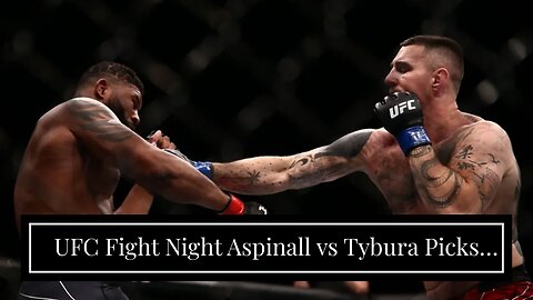 UFC Fight Night Aspinall vs Tybura Picks and Predictions: Aspinall Makes Quick Work of Tybura