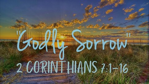 2 Corinthians 7:1-16 “Godly Sorrow” 08/13/2023