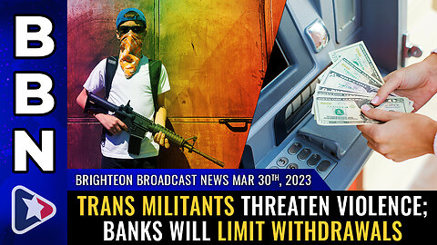 BBN, Mar 30, 2023 - TRANS militants threaten violence; Banks will LIMIT withdrawals