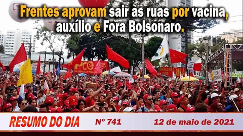 Frentes aprovam sair às ruas por vacina, auxílio e Fora Bolsonaro - Resumo do Dia nº 741 - 12/05/21
