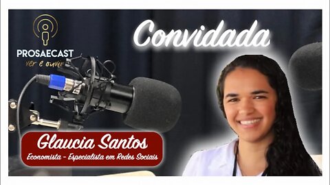 Prosa&Cast #099 - com Glaucia Santos - Economista Especialista em Redes Sociais #prosaecast