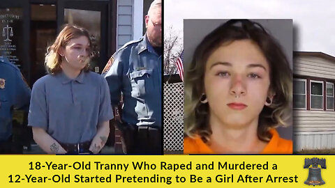 18-Year-Old Tranny Who Raped and Murdered a 12-Year-Old Started Pretending to Be a Girl After Arrest