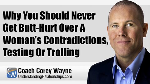 Why You Should Never Get Butt Hurt Over A Woman’s Contradictions, Testing Or Trolling