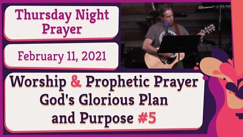 Worship and Prophetic Prayer God's Glorious Plan and Purpose #5 20210211