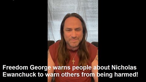 Freedom George warns people about Nicholas Ewanchuck to warn others from being harmed!
