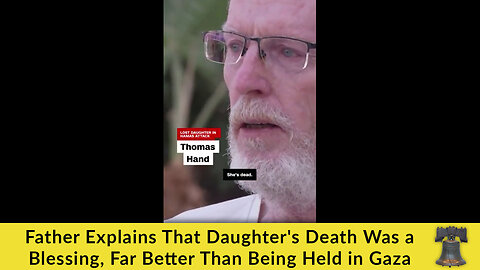 Father Explains That Daughter's Death Was a Blessing, Far Better Than Being Held in Gaza