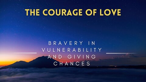 47 - The Courage of Love - Bravery in Vulnerability and Giving Chances