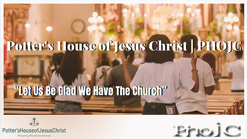 The Potter's House of Jesus Christ : "Let Us Be Glad We Have The Church"