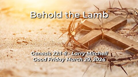 2024-03-29 - Behold the Lamb (Genesis 22:1-8) - Larry Mitchell