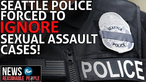 Seattle Police Forced to Ignore Sexual Assault Cases Due to Woke City Council and Defund the Police