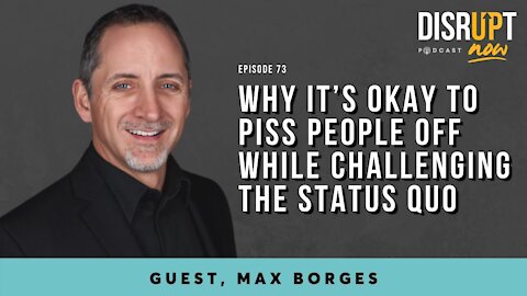 Disrupt Now Podcast Episode 73, Why It’s Okay to Piss People Off While Challenging the Status Quo