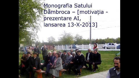 Monografia Satului Dâmbroca – [motivația - prezentare AI, lansarea – 13-X-2013]