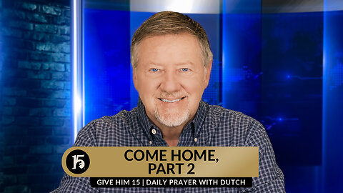 Come Home, Part 2 | Give Him 15: Daily Prayer with Dutch | April 3, 2024