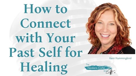 How to Connect with Your Past Self for Healing with Kerri Hummingbird on The Healers Café with Manon