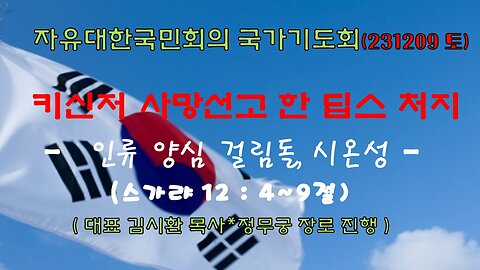 키신저 사망선고한 딥스처지 - 인류양심 걸림돌,시온성(슥 12:4~9절) (231209 토) [자유대한국민회의 국가기도회] 대표 김시환 목사*정무궁 장로