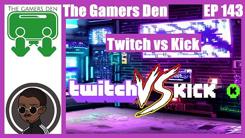 The Gamers Den EP 143 - Twitch Vs Kick