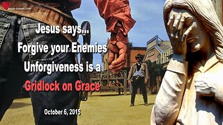 Oct 6, 2015 ❤️ Jesus says... Unforgiveness is a Gridlock on Grace, forgive your Enemies!