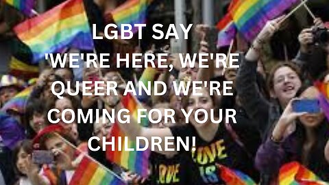 LGBT COMMUNITY SAY 'WE'RE HERE, WE'RE QUEER AND WE'RE COMING FOR YOU CHILDREN!'