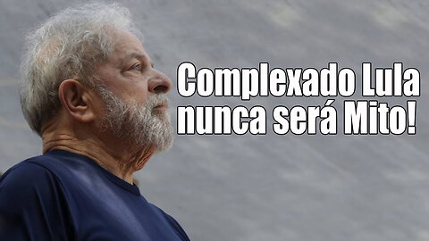 Complexado, Lula nunca será Mito!