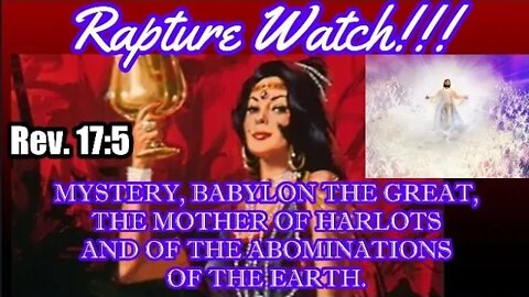 RAPTURE WATCH! Mystery Babylon the Great, Mother of Harlots and Abominations of the Earth