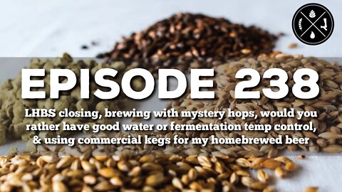 LHBS closing, using mystery hops, good H2O vs temp control, & commercial kegs for homebrew - Ep 238