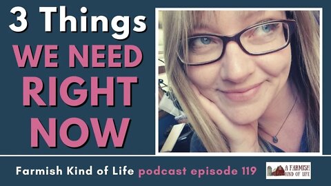 Three Things We Need Right Now | Farmish Kind of Life Podcast | Epi. 119 (1-18-21)