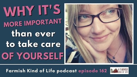 Why It's More Important Than Ever to Take Care of Yourself | Farmish Kind of Life Podcast | Epi 162