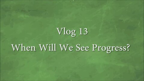 VLOG 13 - WHEN WILL WE SEE PROGRESS?