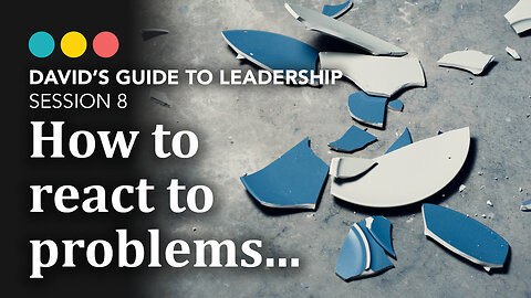 How to react to problems, David’s Guide to Leadership 8/9