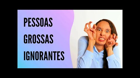 Como Lidar Com Pessoas Grossas e Ignorantes | BEM SIMPLES