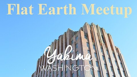 [archive] Flat Earth Meetup Yakima Washington - February 17, 2018 ✅