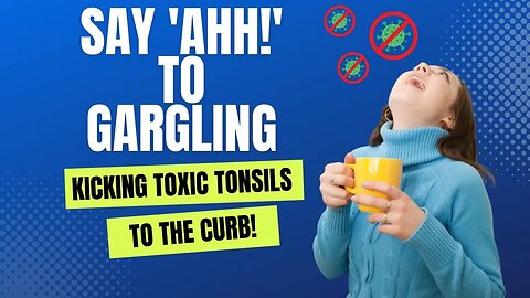 From Toxic Tonsils to Terrific Transformation: Reclaiming Your Health with Gargling