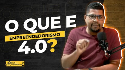 O QUE É EMPREENDEDORISMO 4.0? | ChefeCast o podcast do CHEFE EMPREENDEDOR