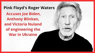 Pink Floyd's Roger Waters Accuses Joe Biden, Anthony Blinken, and Victoria Nuland of War in Ukraine