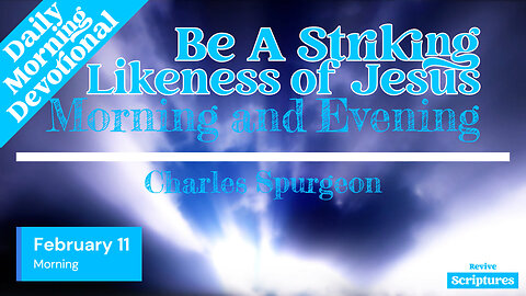 February 11 Morning Devotional | Be A Striking Likeness of Jesus | Morning & Evening by CH Spurgeon