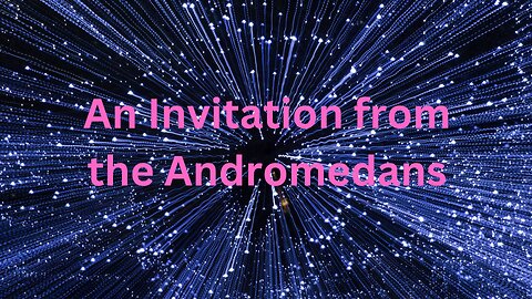 An Invitation from the Andromedans ∞The Andromedan Council of Light, Channeled by Daniel Scranton
