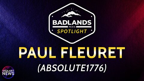 Vigilant News - Badlands Spotlight: Paul Fleuret (Absolute1776) - Sun 3:00 PM ET -