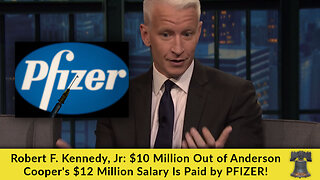 Robert F. Kennedy, Jr: $10 Million Out of Anderson Cooper's $12 Million Salary Is Paid by PFIZER!