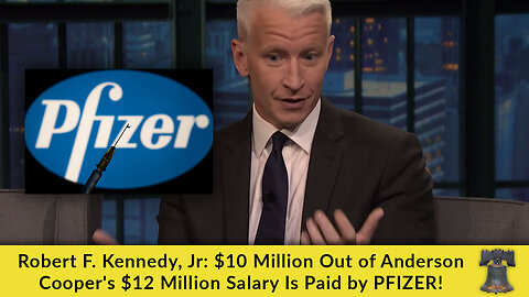 Robert F. Kennedy, Jr: $10 Million Out of Anderson Cooper's $12 Million Salary Is Paid by PFIZER!