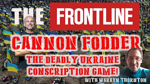 CANNON FODDER, THE DEADLY UKRAINE CONSCRIPTION GAME! WITH WARREN THORNTON