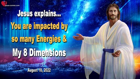 August 18, 2022 🇺🇸 JESUS EXPLAINS... You are impacted by so many Energies and My eight Dimensions