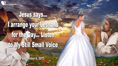 Sep 6, 2015 ❤️ Jesus says... I arrange your Lessons for the Day... Listen to My still small Voice