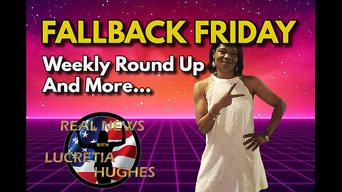 Fallback Friday, Weekly Round Up And More... Real News with Lucretia Hughes