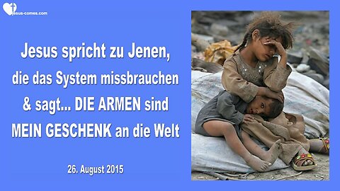 26.08.2015 ❤️ Jesus sagt... Die Armen sind Mein Geschenk an die Welt und ein Wort zu Jenen, die das System missbrauchen