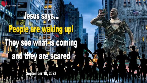 Sep 18, 2023 ❤️ Jesus says... People are waking up! They see what is coming and they are scared