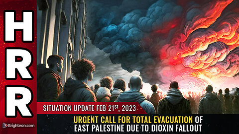 Situation Update, 2/21/23 - Urgent call for TOTAL EVACUATION of East Palestine...