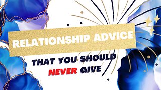 Relationship advice you should NEVER give