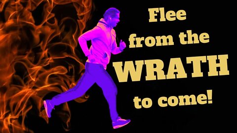 Flee from the Wrath to come!