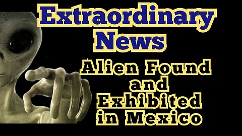Extraordinary News: Alien Found and Exhibited in Mexico. (Part 1)