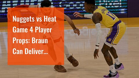 Nuggets vs Heat Game 4 Player Props: Braun Can Deliver Again